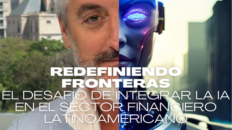 Redefiniendo Fronteras: El Desafío de Integrar la IA en el Sector Financiero Latinoamericano